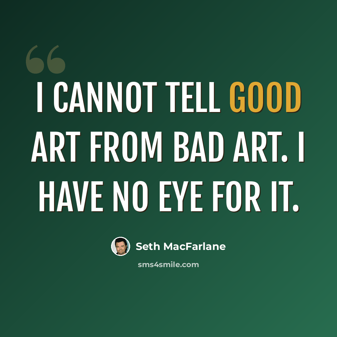 “I cannot tell good art from bad art. I have no eye for it.” quote by Seth MacFarlane