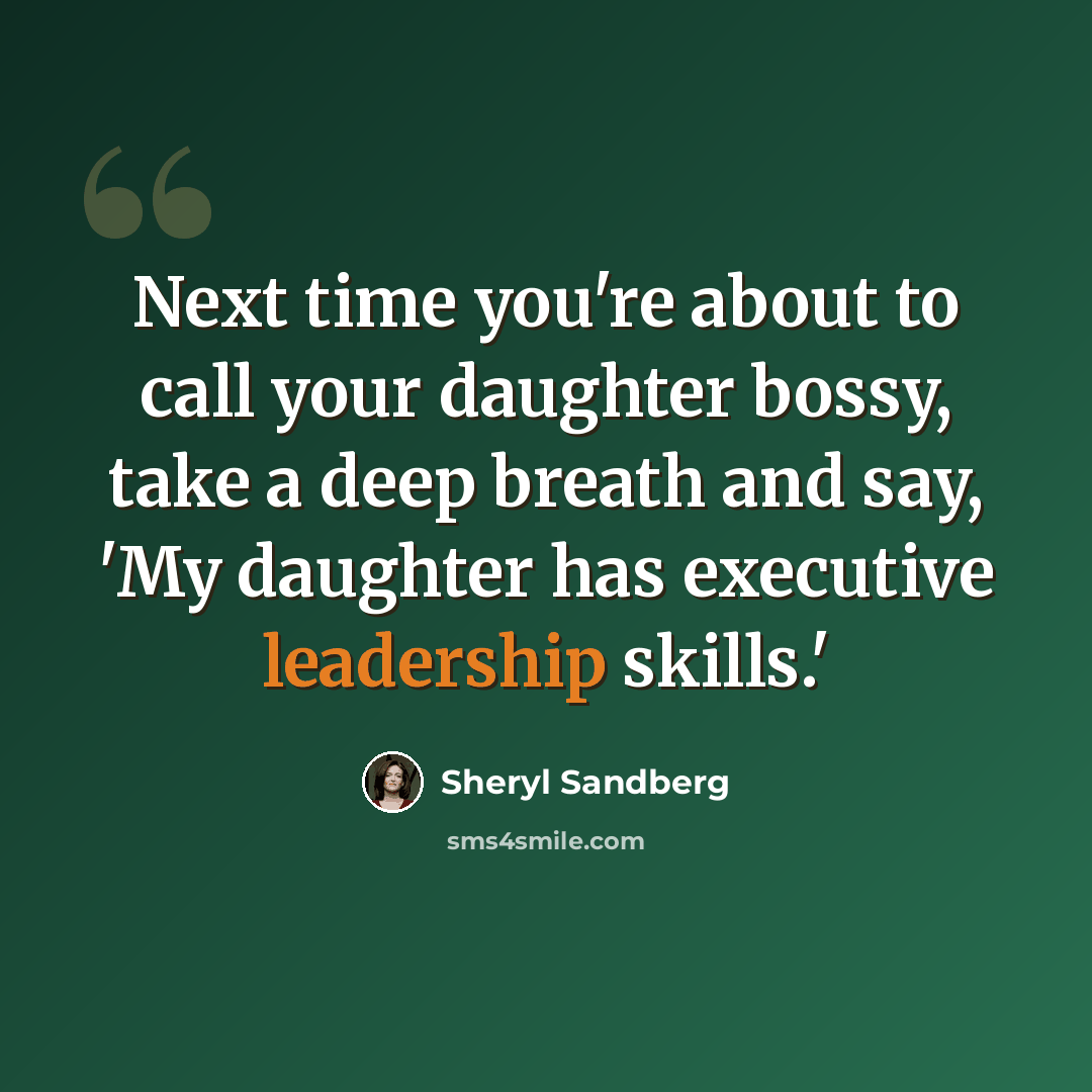“Next time you're about to call your daughter bossy, take a deep breath and say, 'My daughter has executive leadership skills.'” quote by Sheryl Sandberg