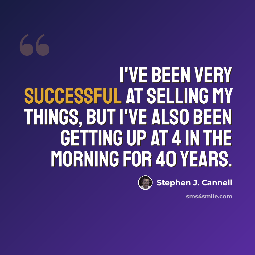 “I've been very successful at selling my things, but I've also been getting up at 4 in the morning for 40 years.” quote by Stephen J. Cannell