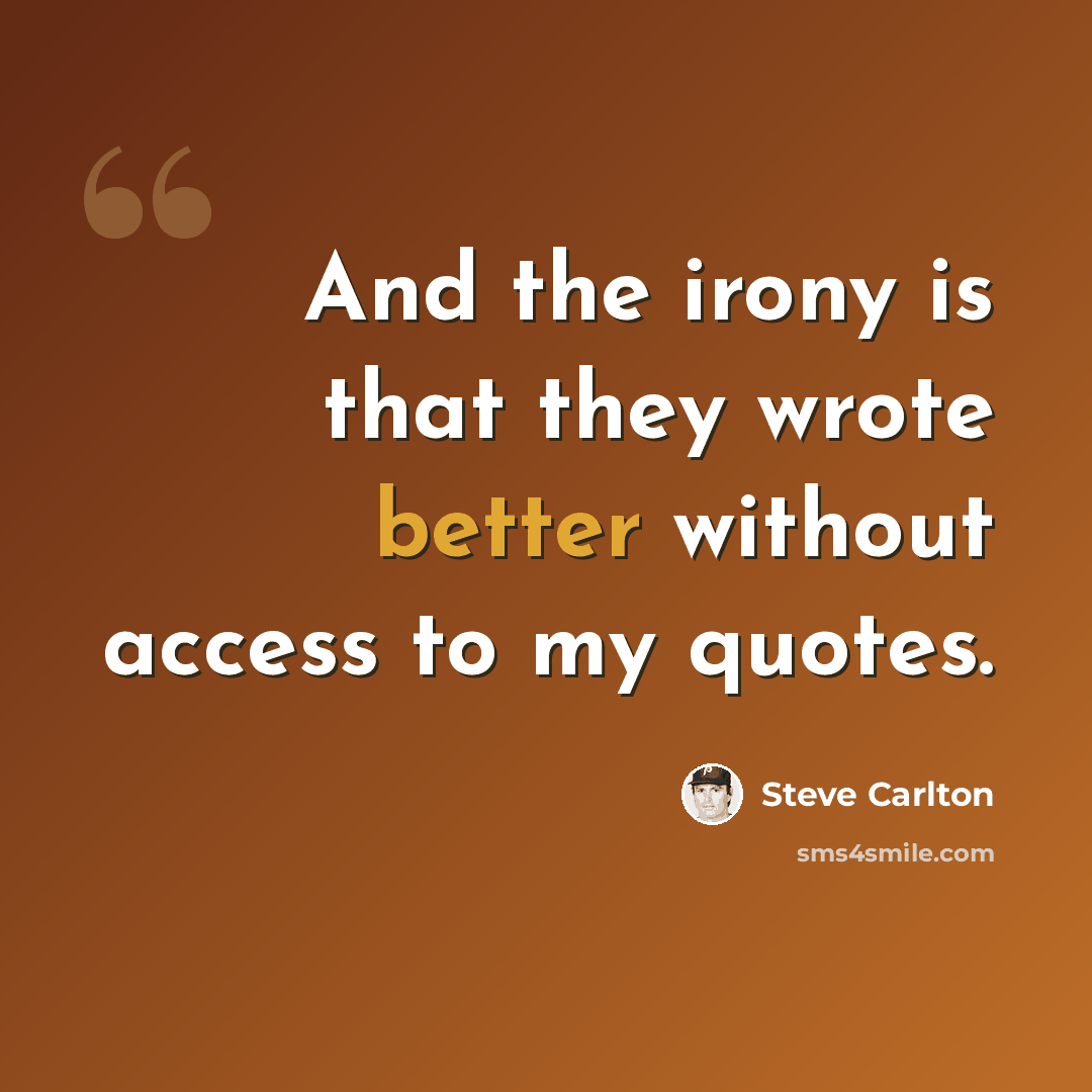 “And the irony is that they wrote better without access to my quotes.” quote by Steve Carlton