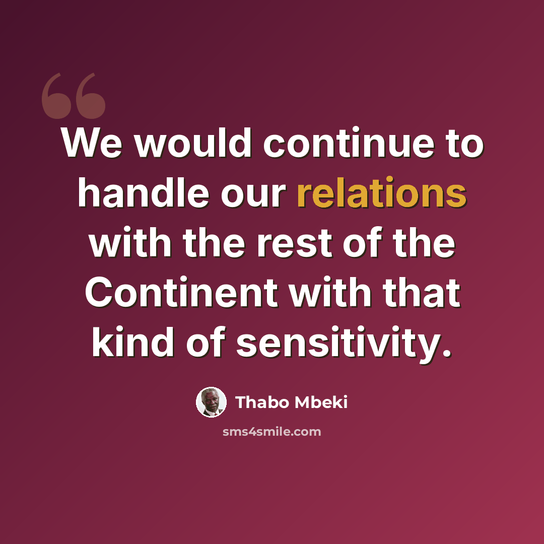 “We would continue to handle our relations with the rest of the Continent with that kind of sensitivity.” quote by Thabo Mbeki
