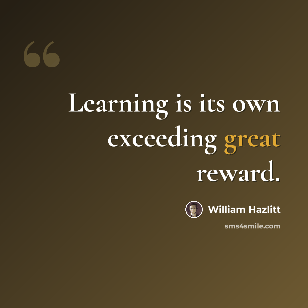 “Learning is its own exceeding great reward.” quote by William Hazlitt
