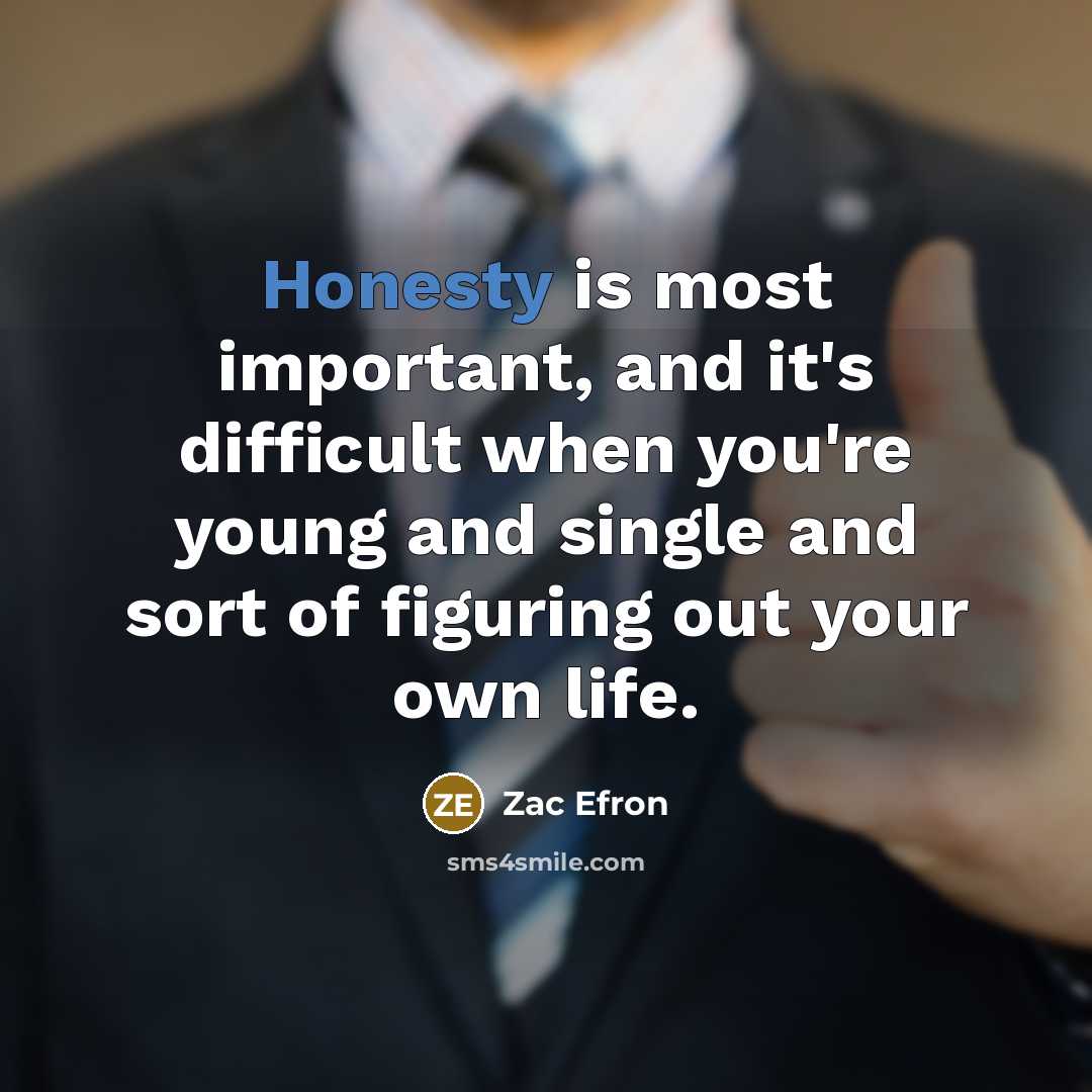 “Honesty is most important, and it's difficult when you're young and single and sort of figuring out your own life.” quote by Zac Efron