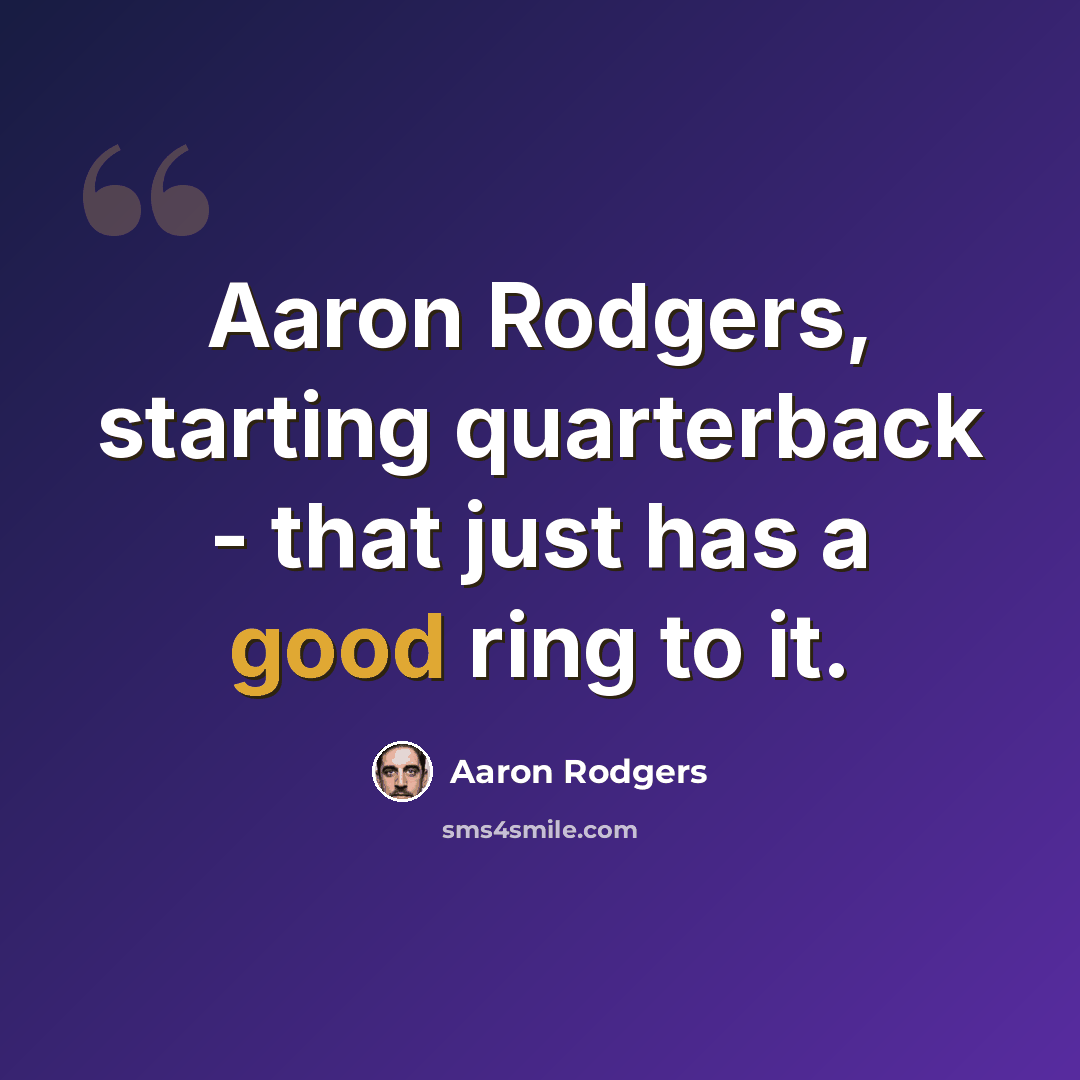 “Aaron Rodgers, starting quarterback - that just has a good ring to it.” quote by Aaron Rodgers