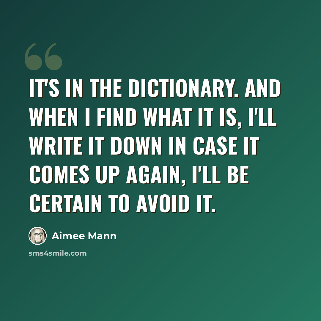 “It's in the dictionary. And when I find what it is, I'll write it down in case it comes up again, I'll be certain to avoid it.” quote by Aimee Mann