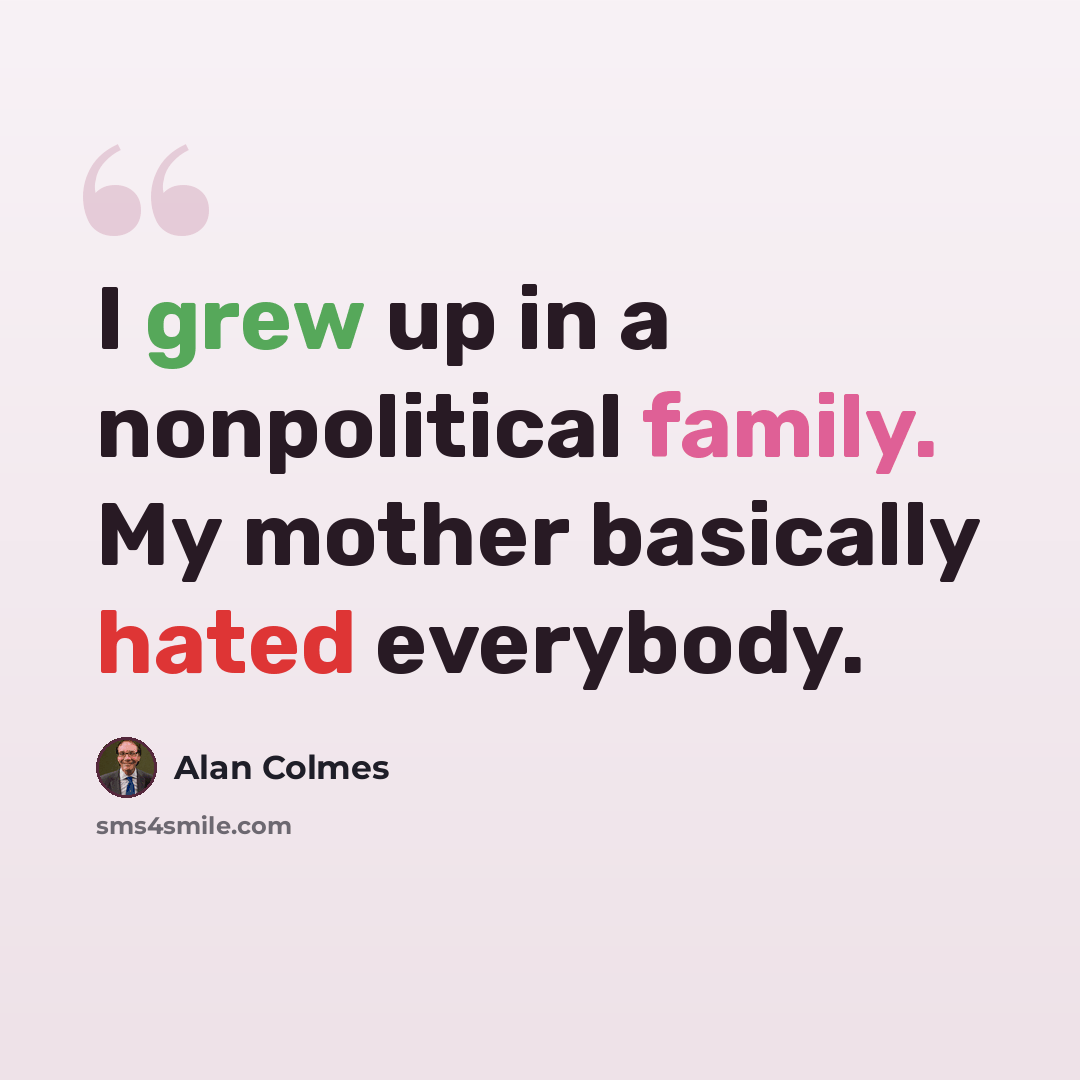 “I grew up in a nonpolitical family. My mother basically hated everybody.” quote by Alan Colmes