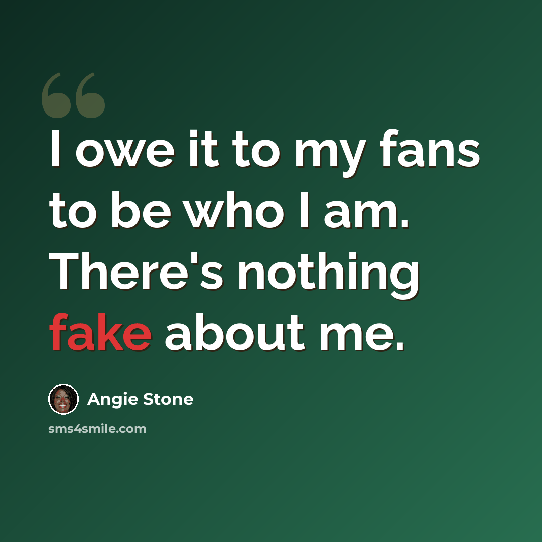 “I owe it to my fans to be who I am. There's nothing fake about me.” quote by Angie Stone