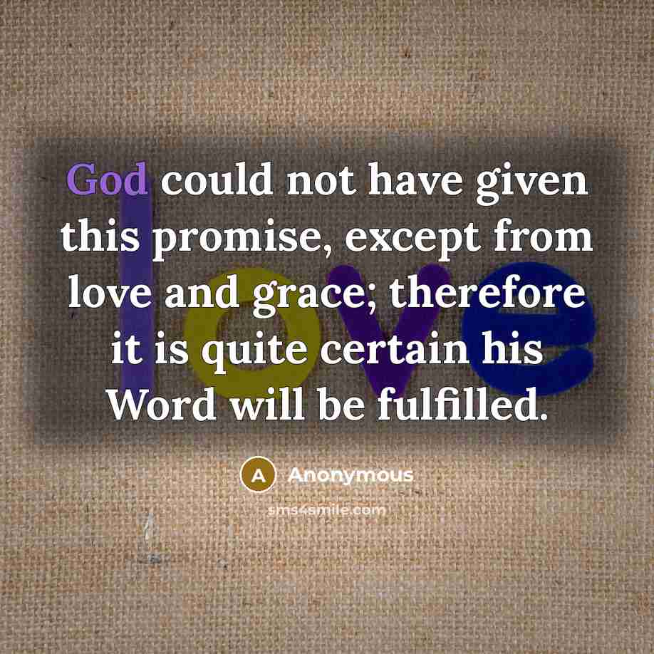“God could not have given this promise, except from love and grace; therefore it is quite certain his Word will be fulfilled.” quote by Anonymous