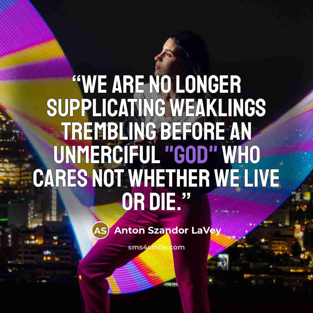 “We are no longer supplicating weaklings trembling before an unmerciful "God" who cares not whether we live or die.” quote by Anton Szandor LaVey