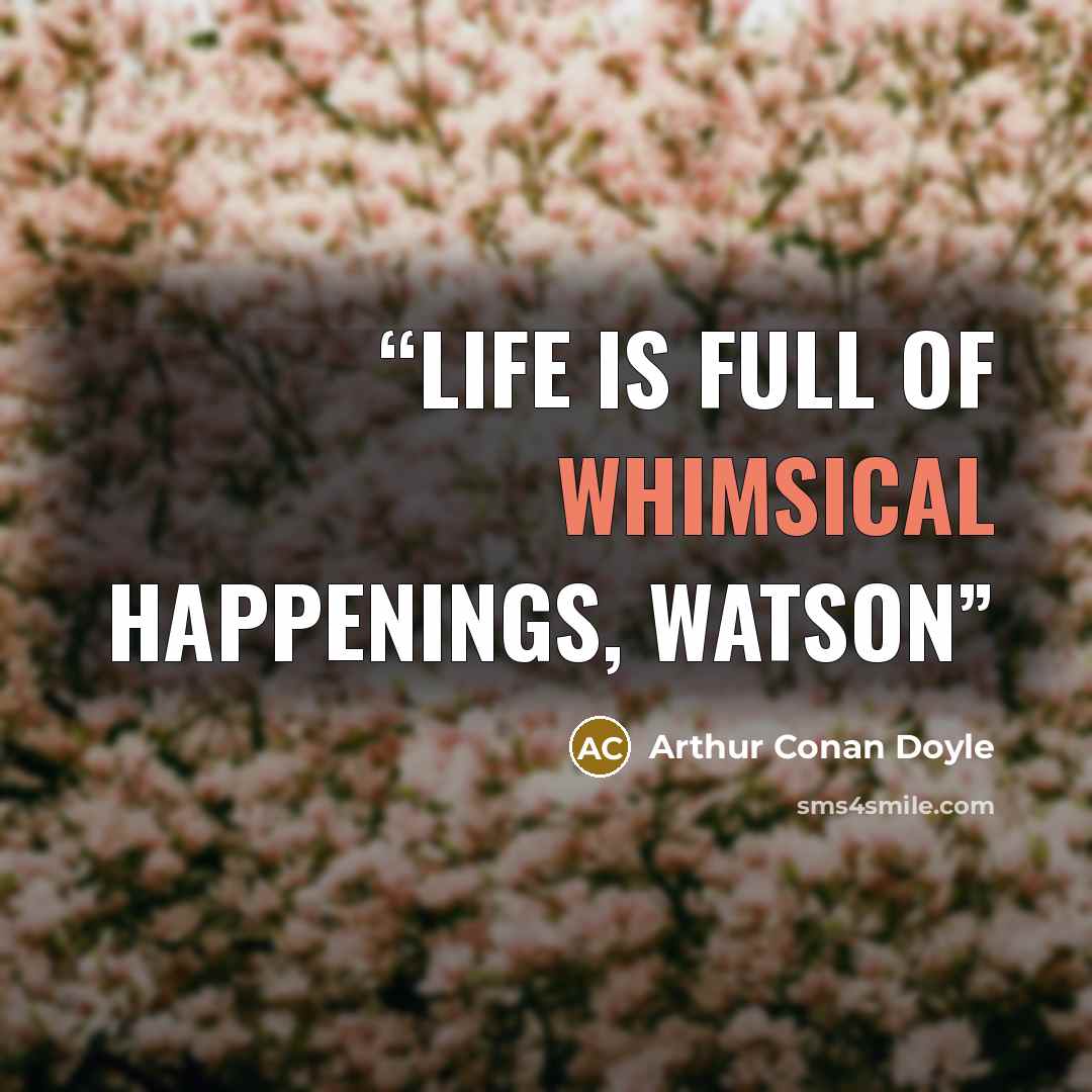 “Life is full of whimsical happenings, Watson” quote by Arthur Conan Doyle