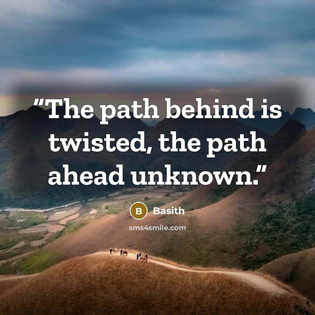 “The path behind is twisted, the path ahead unknown.” quote by Basith