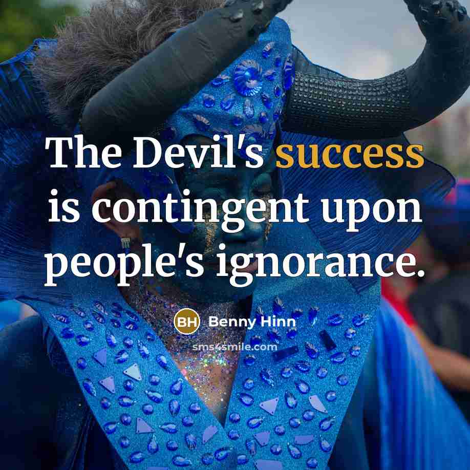 “The Devil's success is contingent upon people's ignorance.” quote by Benny Hinn