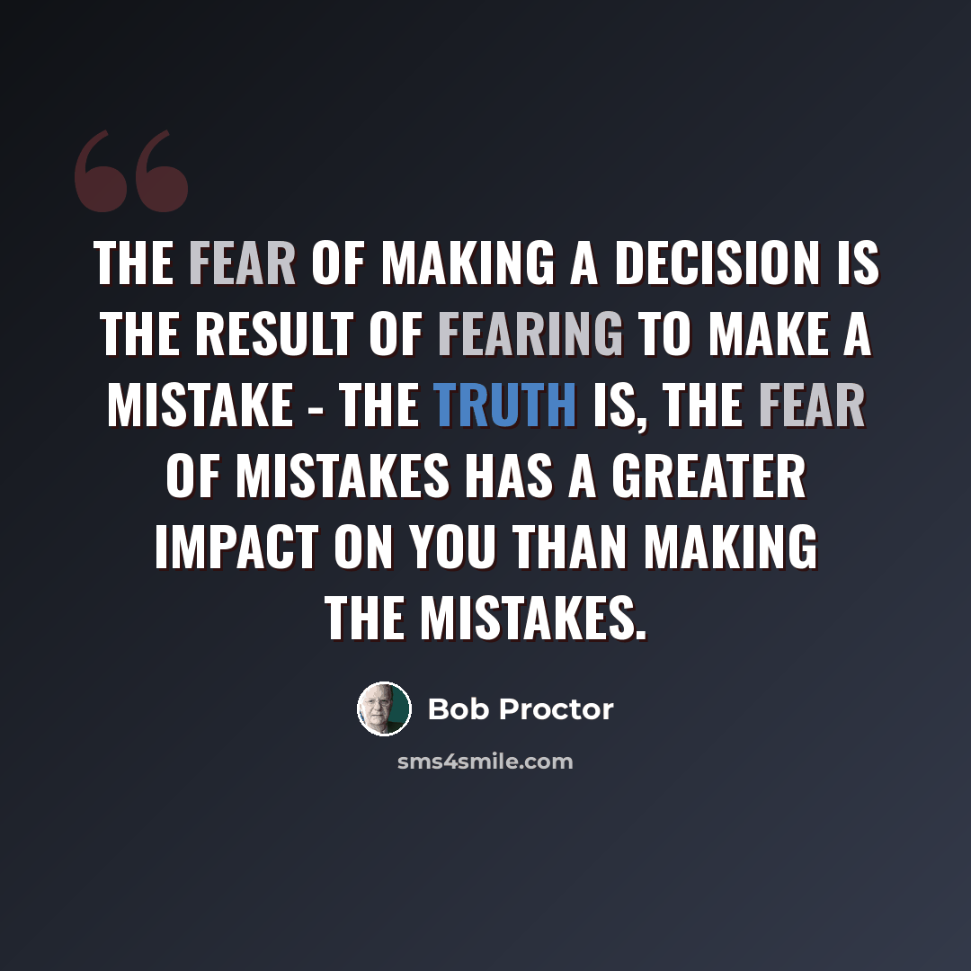 “The fear of making a decision is the result of fearing to make a mistake - the truth is, the fear of mistakes has a greater impact on you than making the mistakes.” quote by Bob Proctor