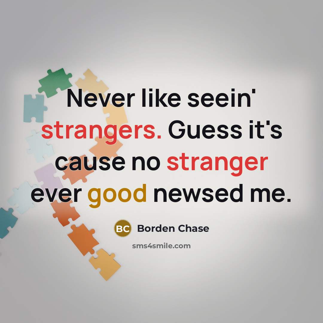 “Never like seein' strangers. Guess it's cause no stranger ever good newsed me.” quote by Borden Chase
