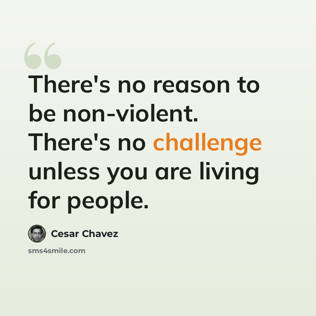 “There's no reason to be non-violent. There's no challenge unless you are living for people.” quote by Cesar Chavez