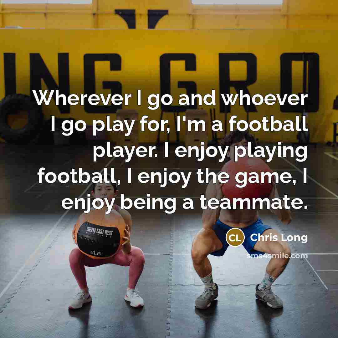 “Wherever I go and whoever I go play for, I'm a football player. I enjoy playing football, I enjoy the game, I enjoy being a teammate.” quote by Chris Long