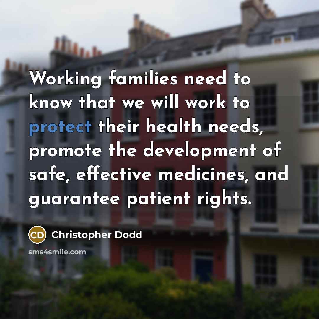 “Working families need to know that we will work to protect their health needs, promote the development of safe, effective medicines, and guarantee patient rights.” quote by Christopher Dodd
