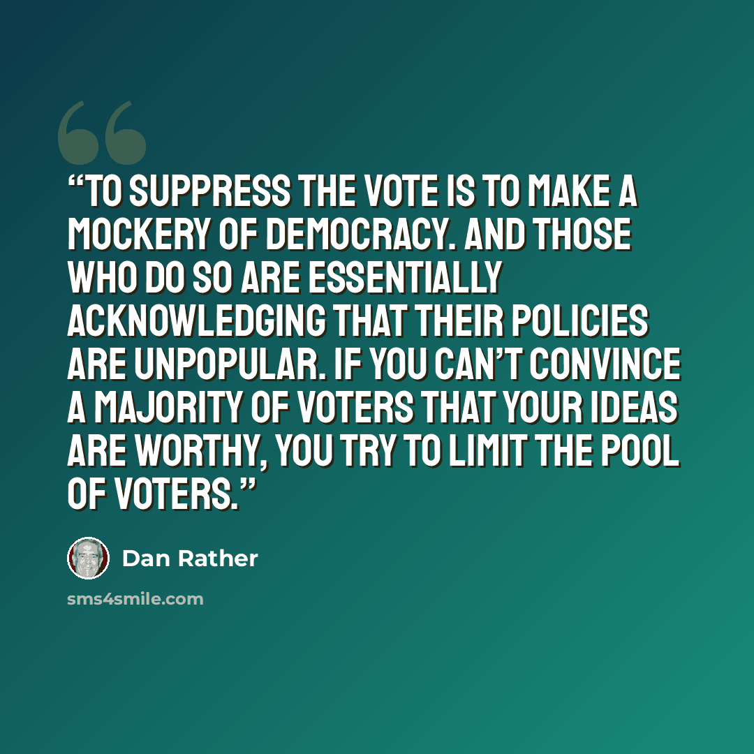 “To suppress the vote is to make a mockery of democracy. And those who do so are essentially acknowledging that their policies are unpopular. If you can’t convince a majority of voters that your ideas are worthy, you try to limit the pool of voters.” quote by Dan Rather