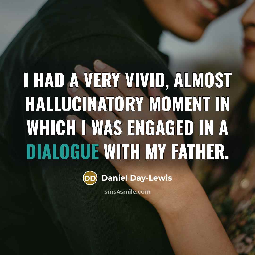 “I had a very vivid, almost hallucinatory moment in which I was engaged in a dialogue with my father.” quote by Daniel Day-Lewis