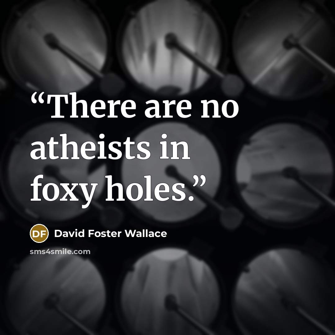 “There are no atheists in foxy holes.” quote by David Foster Wallace