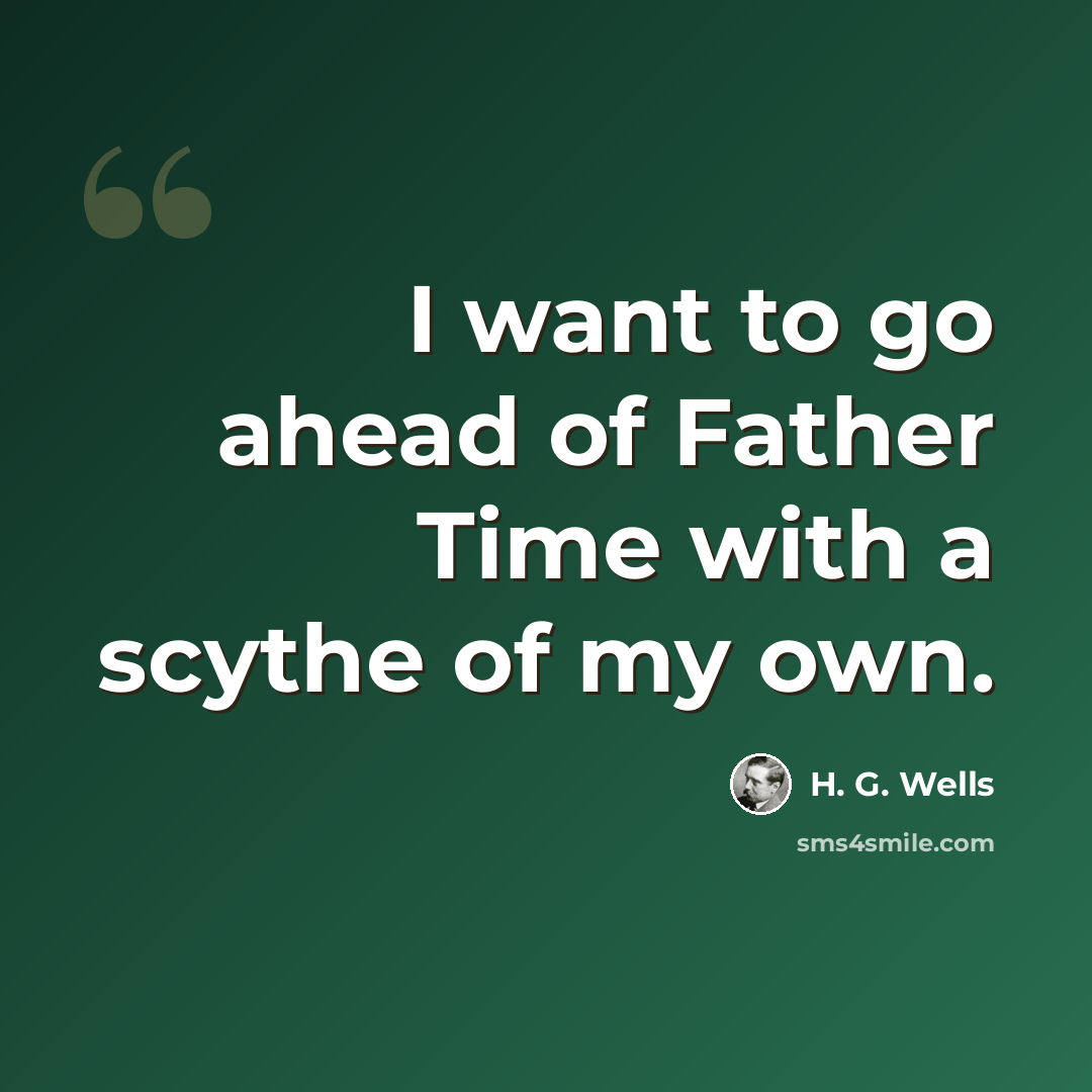 “I want to go ahead of Father Time with a scythe of my own.” quote by H. G. Wells