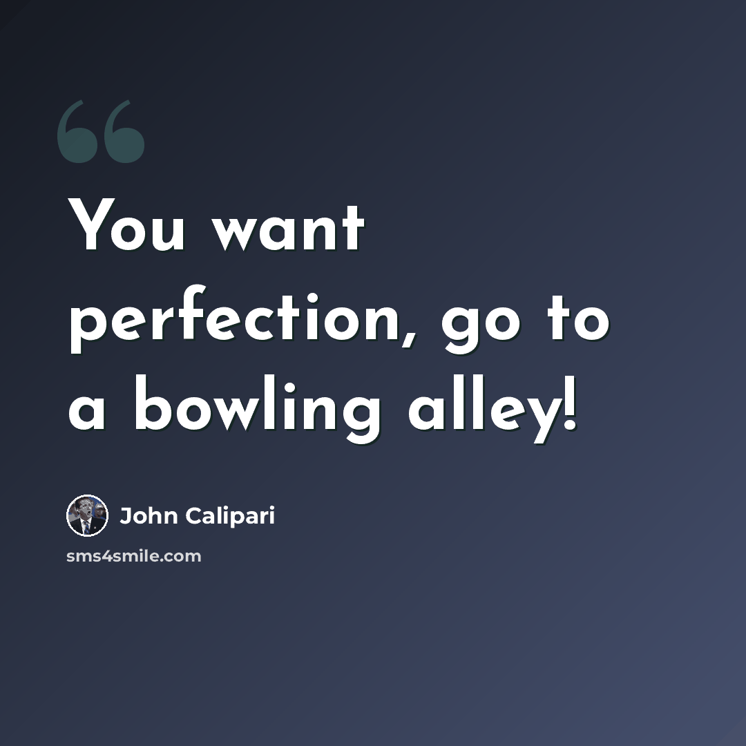 “You want perfection, go to a bowling alley!” quote by John Calipari