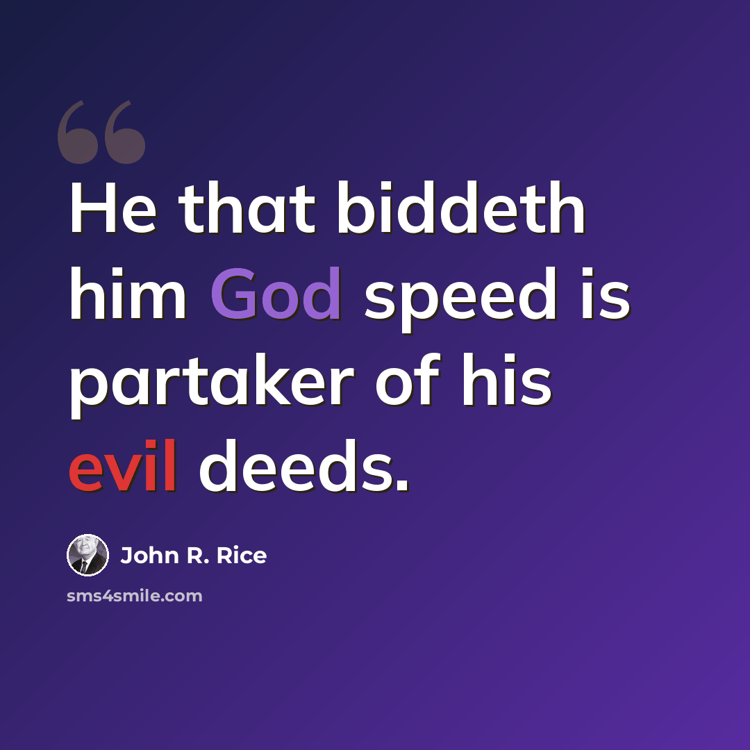 “He that biddeth him God speed is partaker of his evil deeds.” quote by John R. Rice