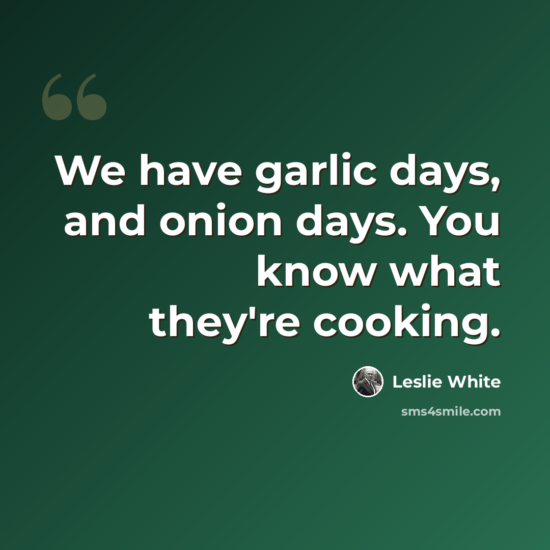 “We have garlic days, and onion days. You know what they're cooking.” quote by Leslie White