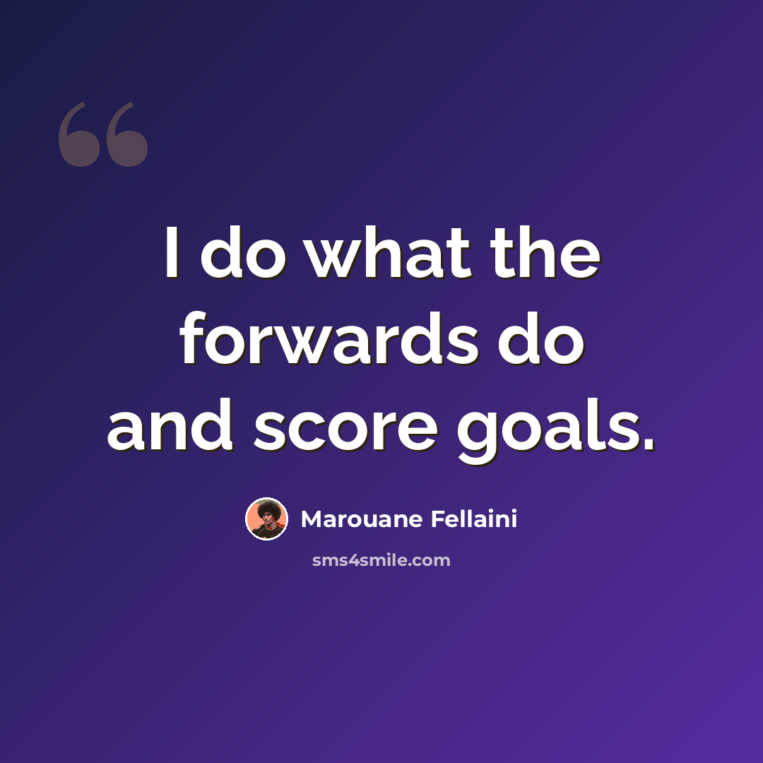 “I do what the forwards do and score goals.” quote by Marouane Fellaini