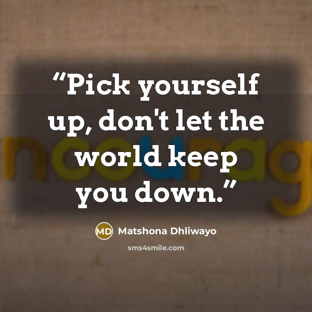 “Pick yourself up, don't let the world keep you down.” quote by Matshona Dhliwayo