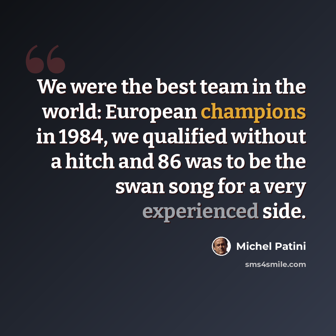 “We were the best team in the world: European champions in 1984, we qualified without a hitch and 86 was to be the swan song for a very experienced side.” quote by Michel Patini
