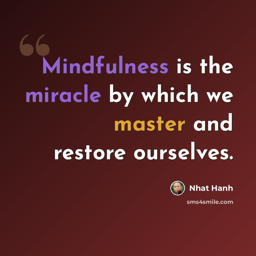 “Mindfulness is the miracle by which we master and restore ourselves.” quote by Nhat Hanh