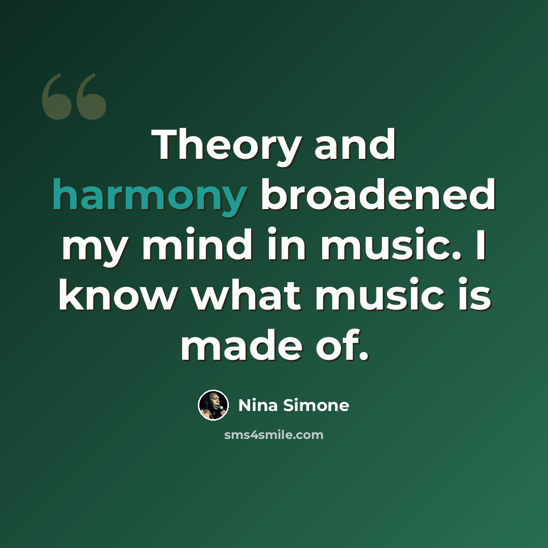 “Theory and harmony broadened my mind in music. I know what music is made of.” quote by Nina Simone
