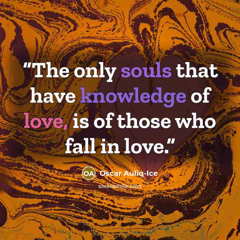 “The only souls that have knowledge of love, is of those who fall in love.” quote by Oscar Auliq-Ice