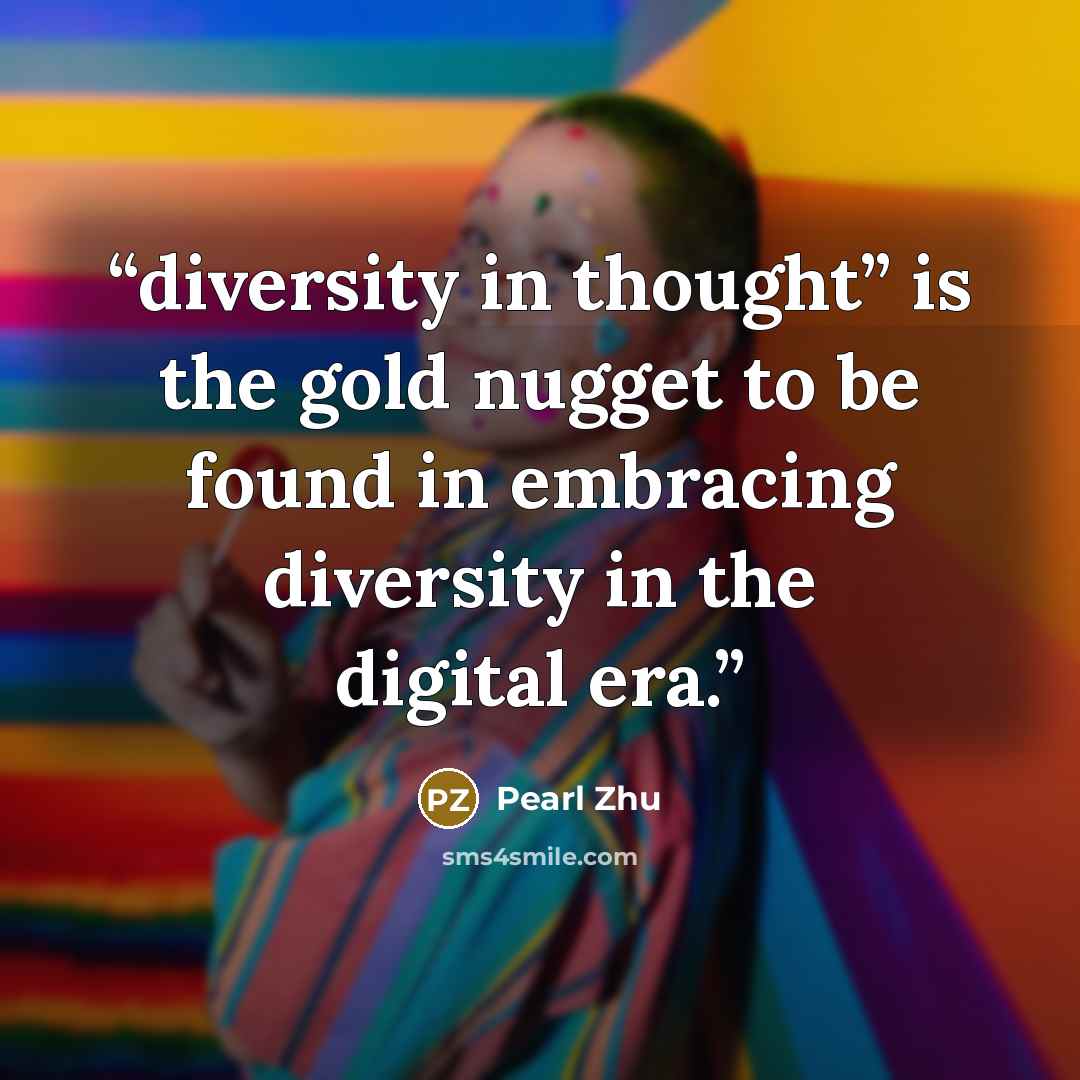 “diversity in thought” is the gold nugget to be found in embracing diversity in the digital era.” quote by Pearl Zhu