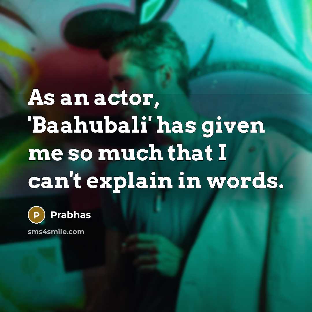 “As an actor, 'Baahubali' has given me so much that I can't explain in words.” quote by Prabhas