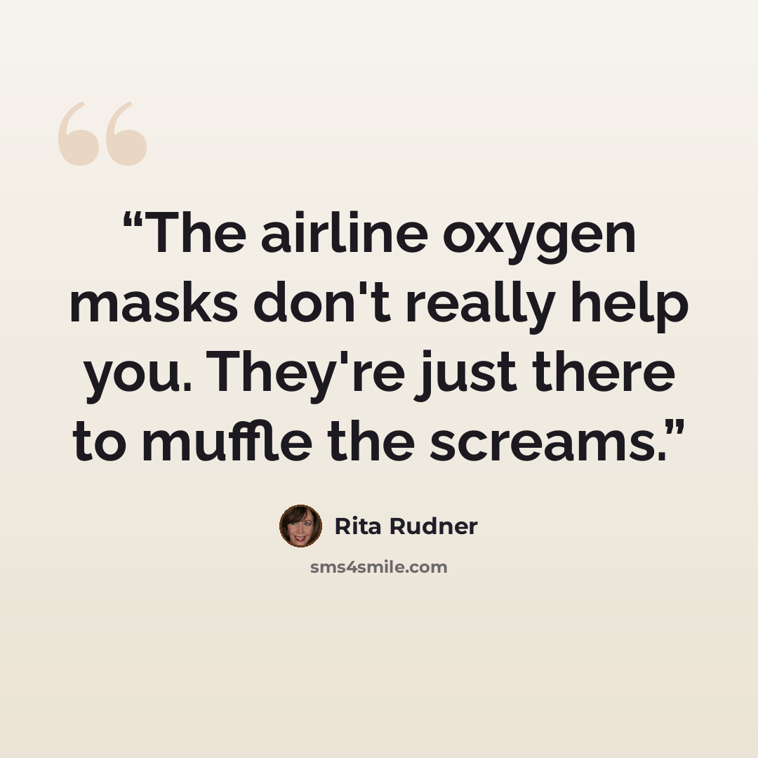 “The airline oxygen masks don't really help you. They're just there to muffle the screams.” quote by Rita Rudner
