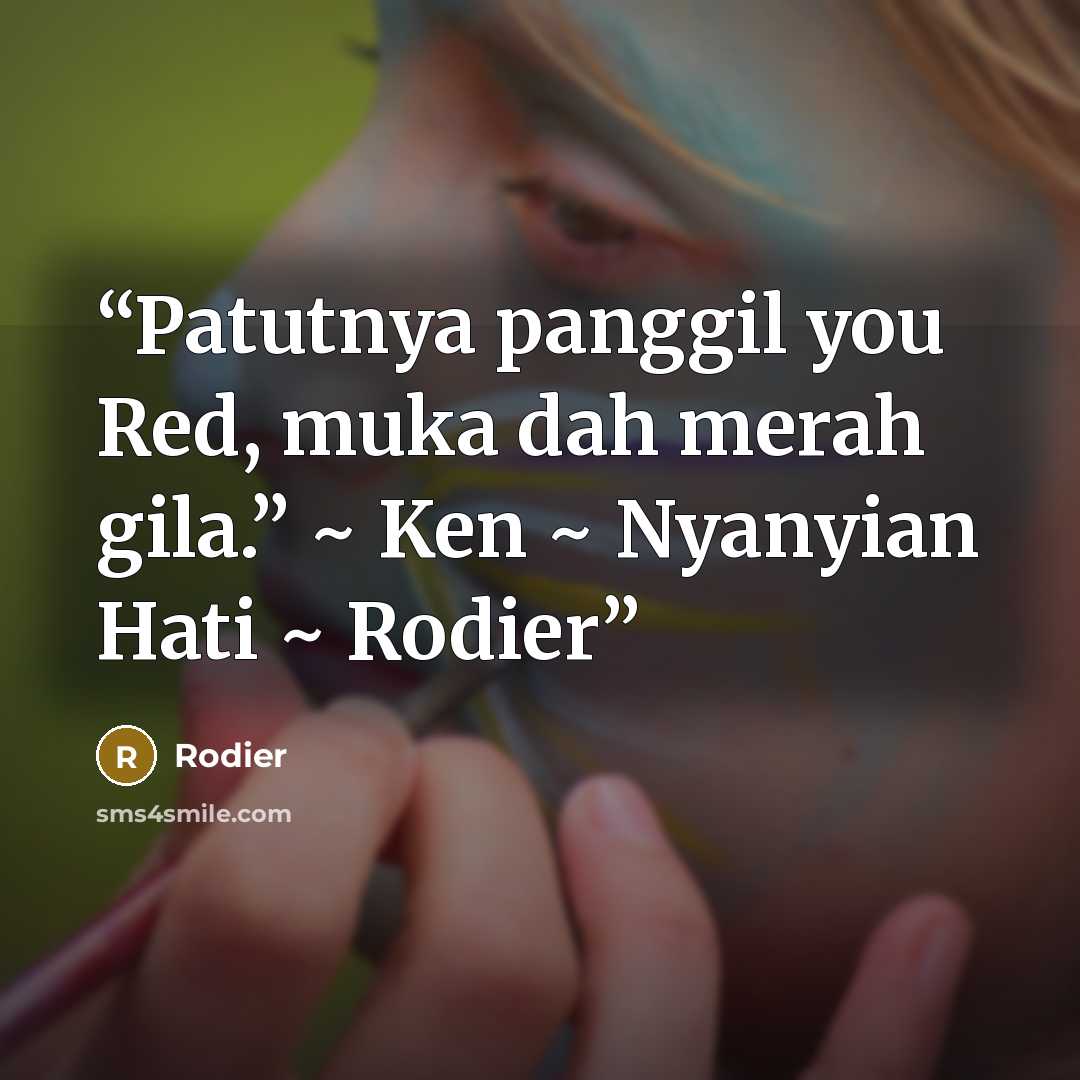 “Patutnya panggil you Red, muka dah merah gila.” ~ Ken ~ Nyanyian Hati ~ Rodier” quote by Rodier