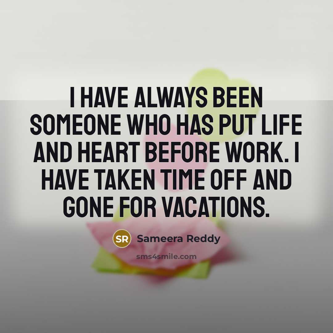 “I have always been someone who has put life and heart before work. I have taken time off and gone for vacations.” quote by Sameera Reddy