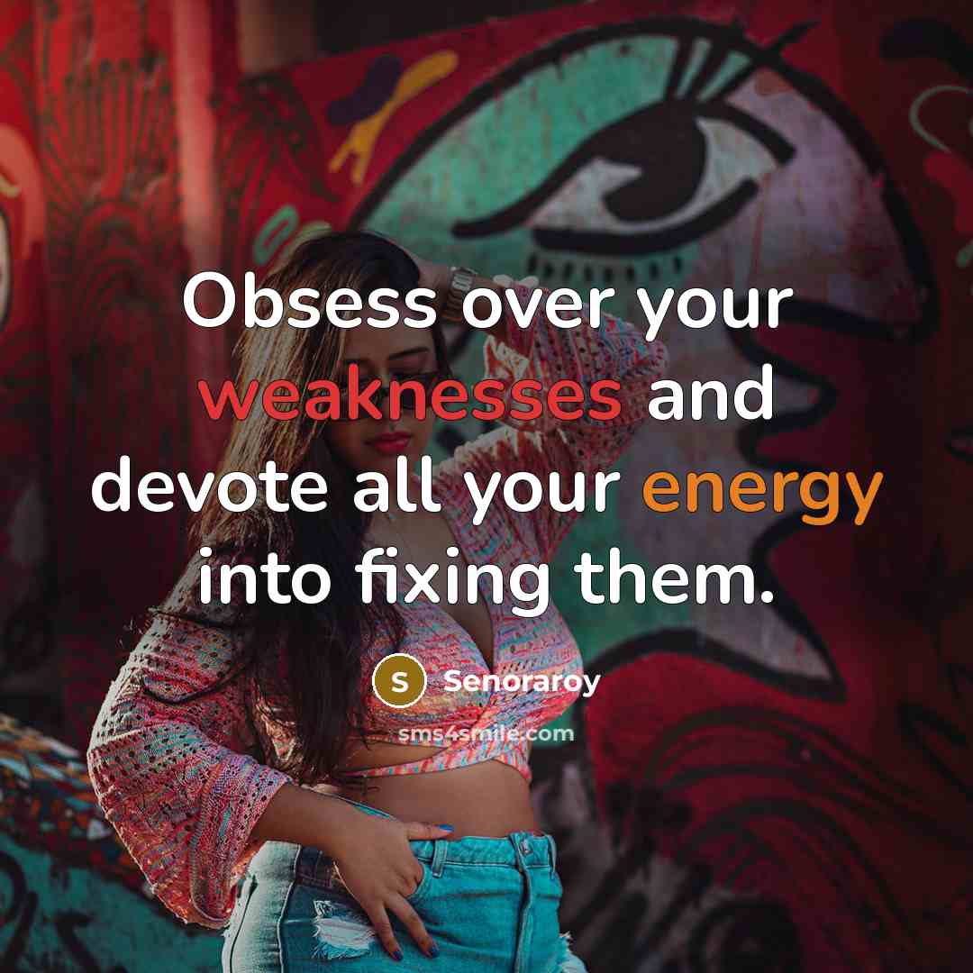 “Obsess over your weaknesses and devote all your energy into fixing them.” quote by Senoraroy