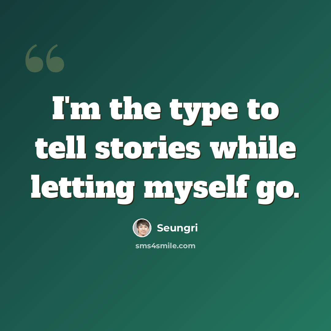 “I'm the type to tell stories while letting myself go.” quote by Seungri