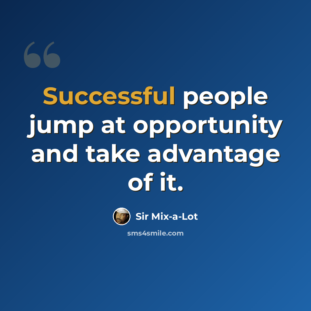 “Successful people jump at opportunity and take advantage of it.” quote by Sir Mix-a-Lot