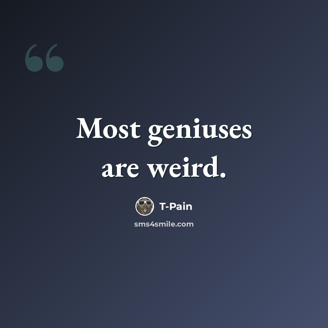 “Most geniuses are weird.” quote by T-Pain