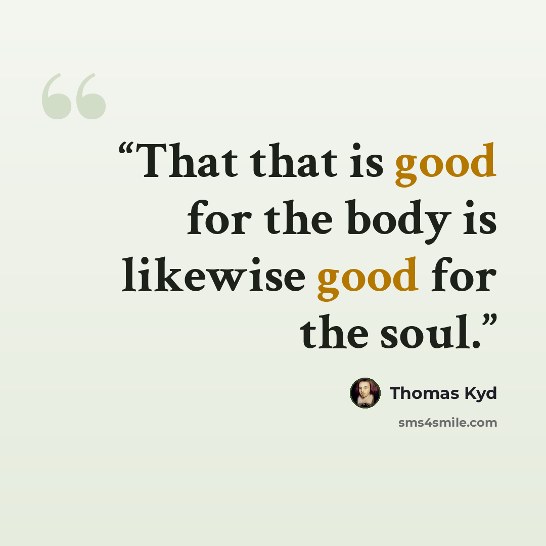 “That that is good for the body is likewise good for the soul.” quote by Thomas Kyd