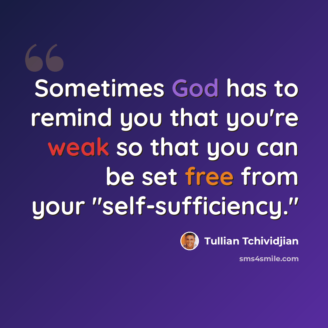 “Sometimes God has to remind you that you're weak so that you can be set free from your "self-sufficiency."” quote by Tullian Tchividjian