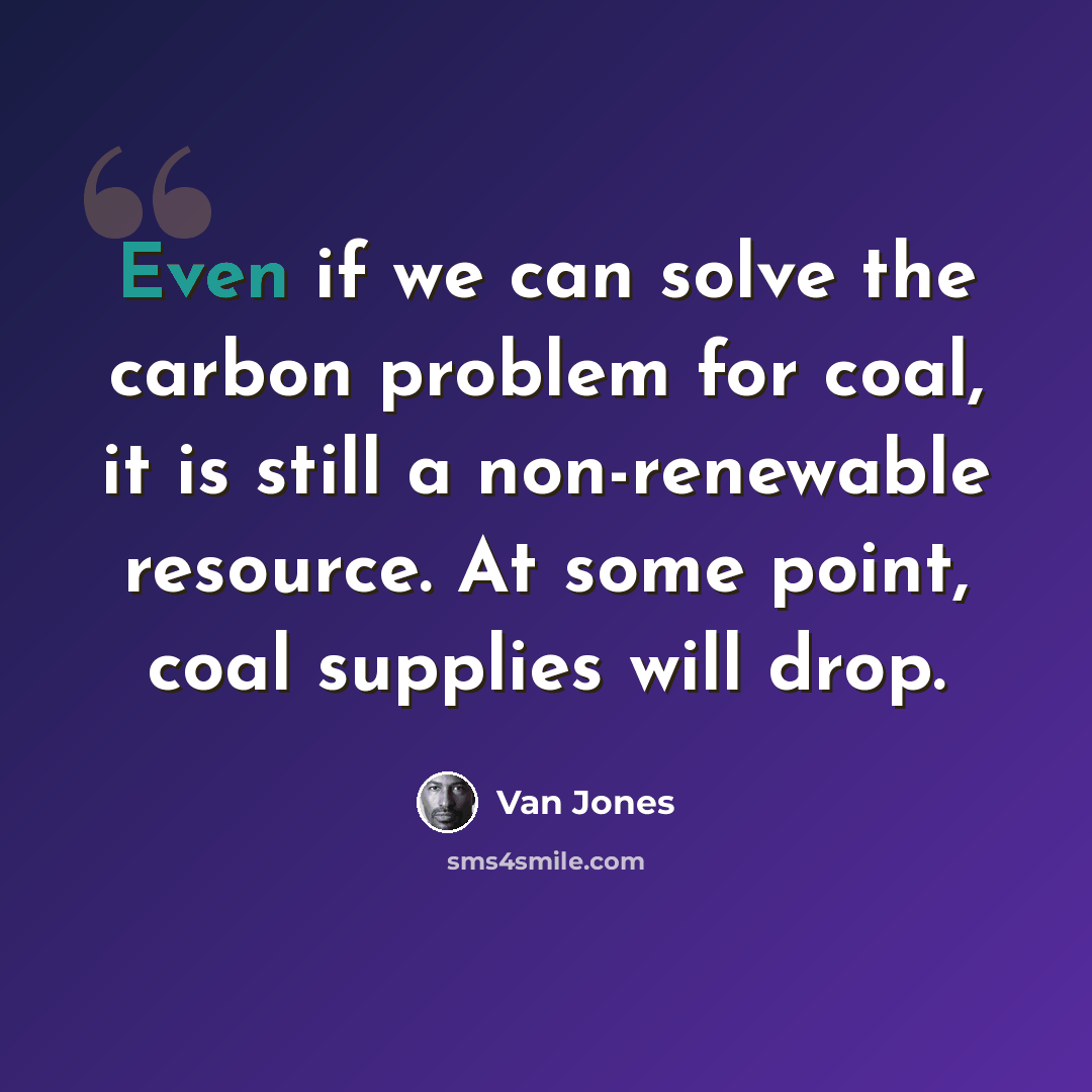 “Even if we can solve the carbon problem for coal, it is still a non-renewable resource. At some point, coal supplies will drop.” quote by Van Jones