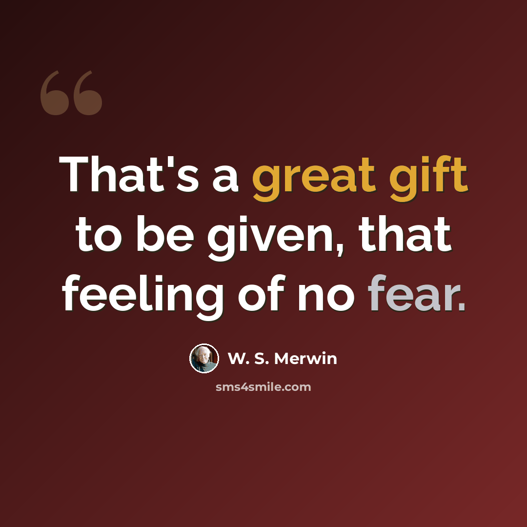 “That's a great gift to be given, that feeling of no fear.” quote by W. S. Merwin