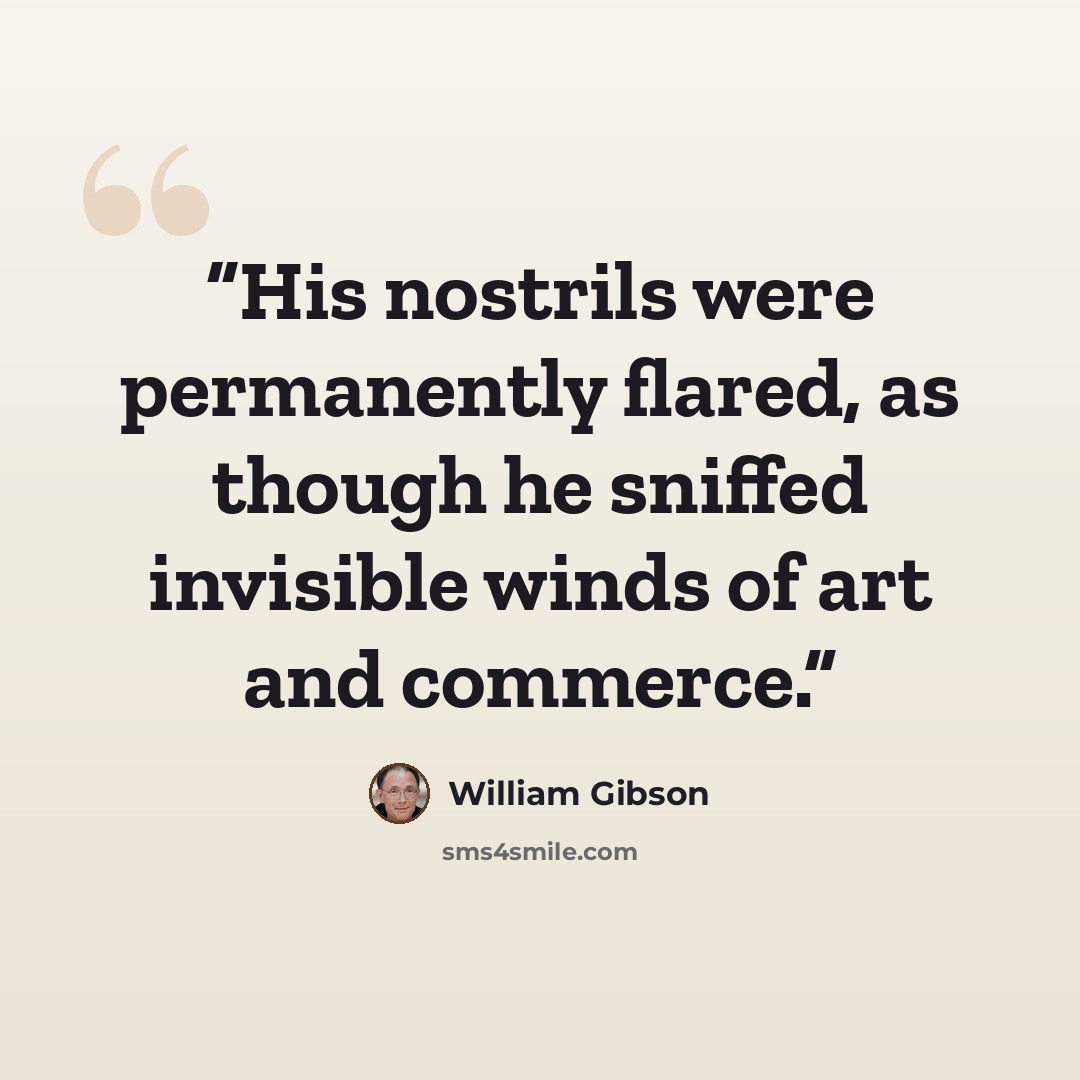 “His nostrils were permanently flared, as though he sniffed invisible winds of art and commerce.” quote by William Gibson