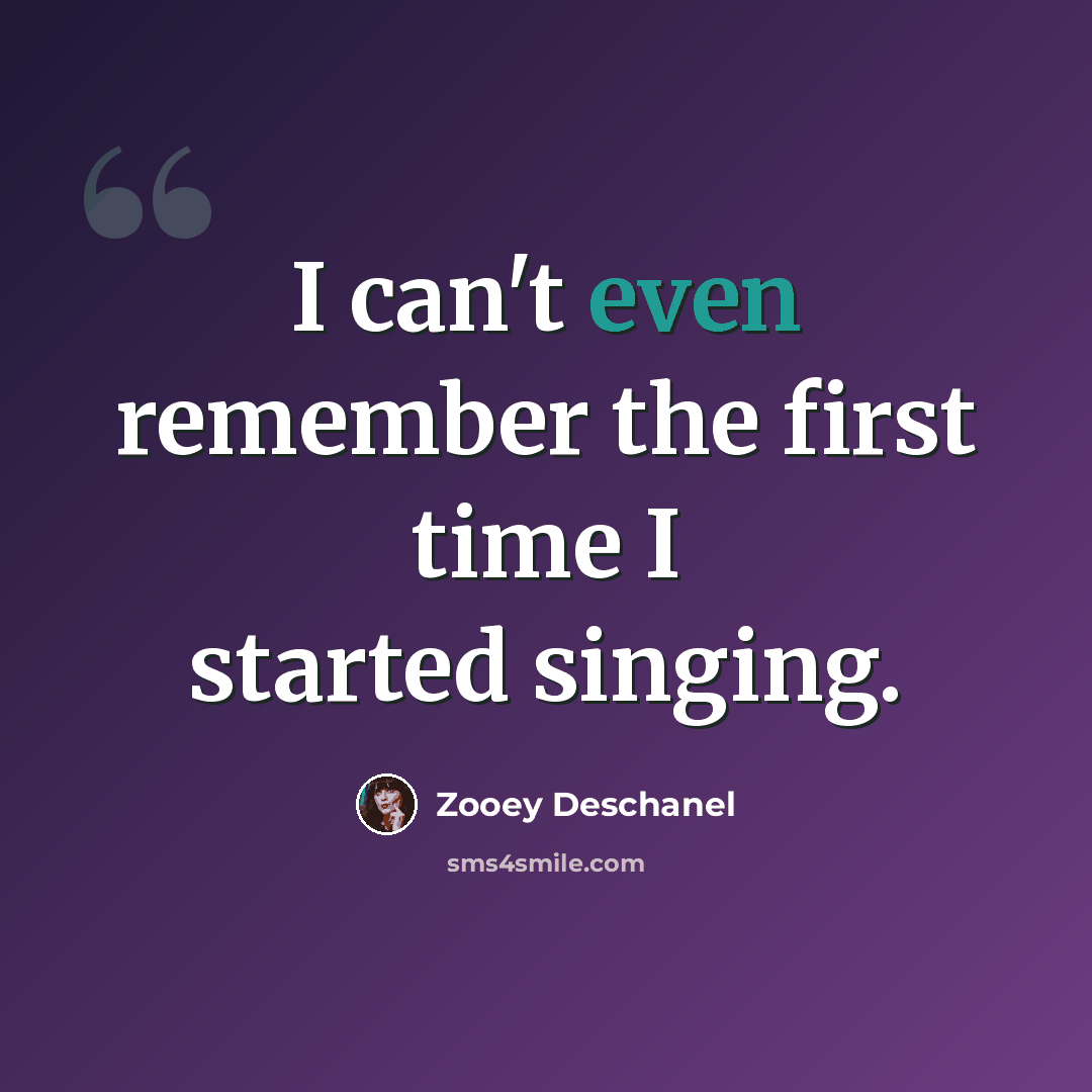 “I can't even remember the first time I started singing.” quote by Zooey Deschanel
