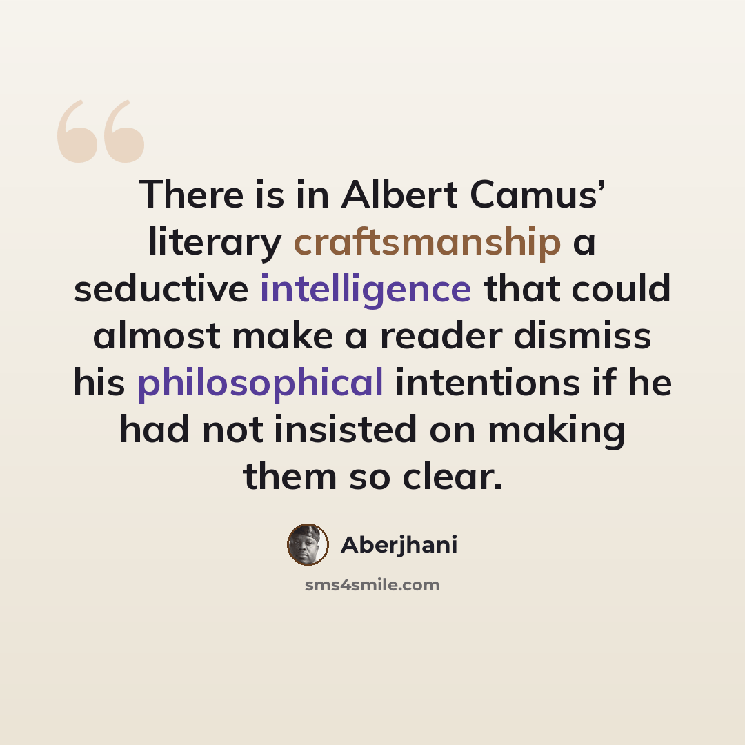 “There is in Albert Camus’ literary craftsmanship a seductive intelligence that could almost make a reader dismiss his philosophical intentions if he had not insisted on making them so clear.” quote by Aberjhani